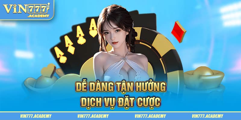 Dễ dàng tận hưởng dịch vụ đặt cược