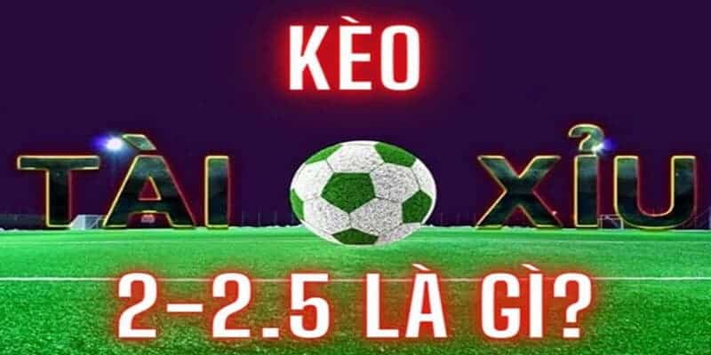 Kèo tài xỉu 2-2.5 là gì?